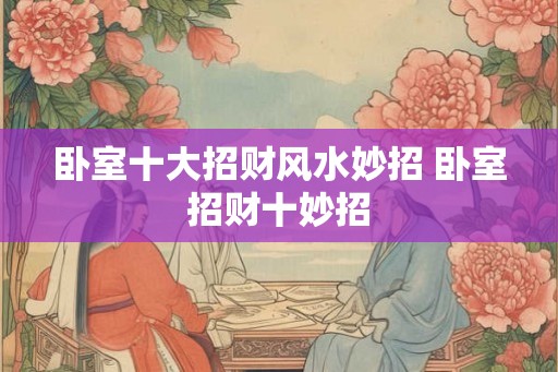 卧室十大招财风水妙招 卧室招财十妙招