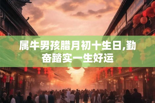 属牛男孩腊月初十生日,勤奋踏实一生好运