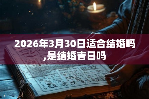 2026年3月30日适合结婚吗,是结婚吉日吗