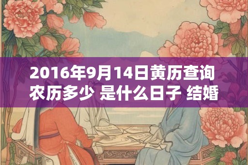 2016年9月14日黄历查询 农历多少 是什么日子 结婚吉时