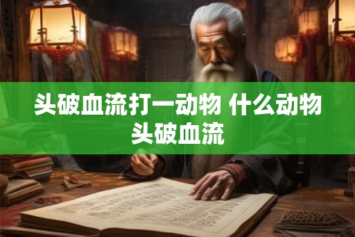 头破血流打一动物 什么动物头破血流