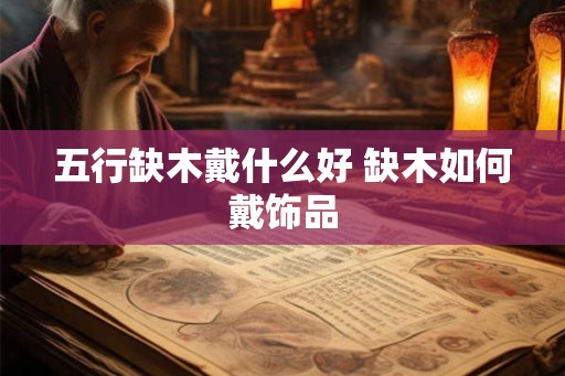 五行缺木戴什么好 缺木如何戴饰品