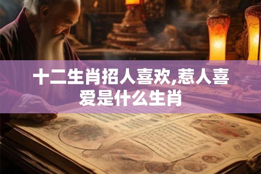 十二生肖招人喜欢,惹人喜爱是什么生肖