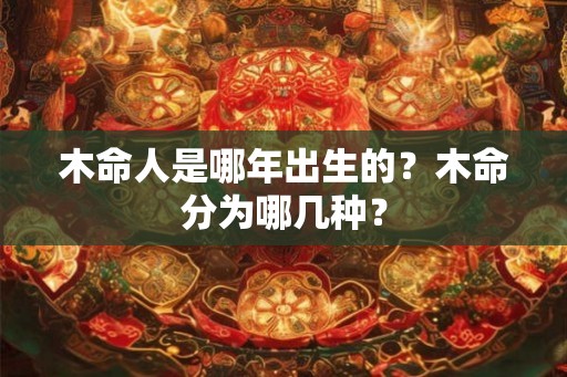 木命人是哪年出生的？木命分为哪几种？