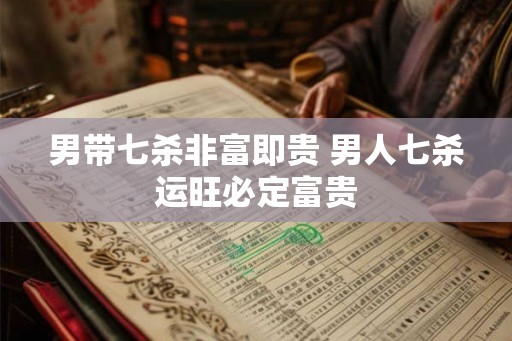 男带七杀非富即贵 男人七杀运旺必定富贵