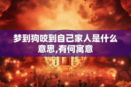 梦到狗咬到自己家人是什么意思,有何寓意 梦到狗咬到自己家人是什么意思,有何寓意