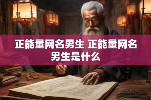 正能量网名男生 正能量网名男生是什么