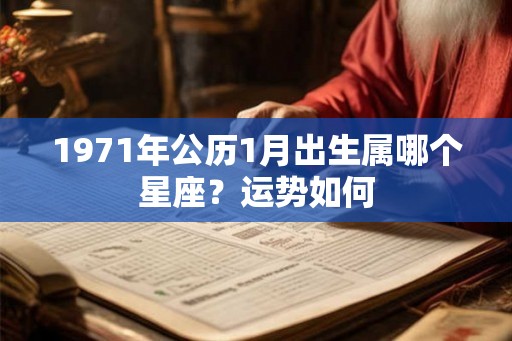 1971年公历1月出生属哪个星座？运势如何