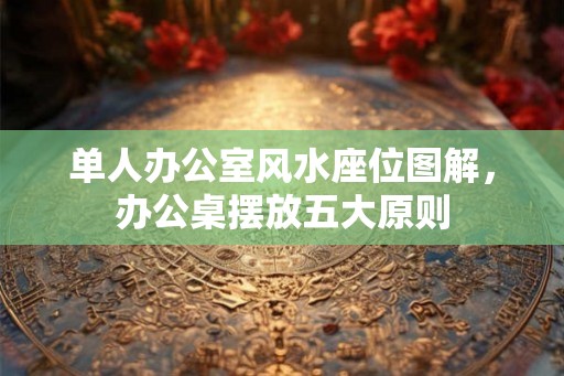 单人办公室风水座位图解，办公桌摆放五大原则