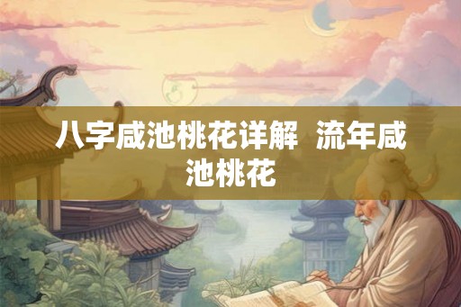 八字咸池桃花详解  流年咸池桃花