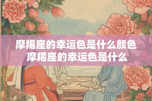 摩羯座的幸运色是什么颜色 摩羯座的幸运色是什么