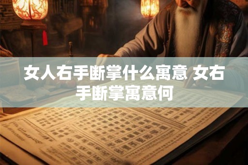 女人右手断掌什么寓意 女右手断掌寓意何 女人右手断掌什么寓意 女右手断掌寓意何