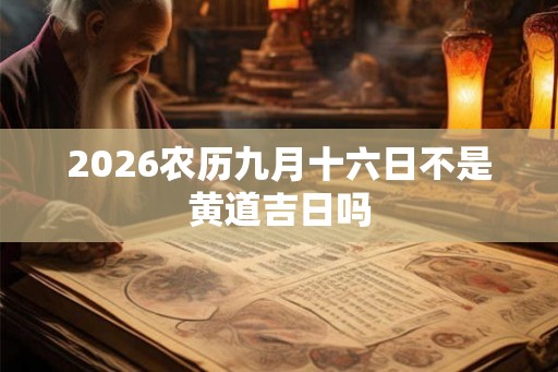 2026农历九月十六日不是黄道吉日吗 2026农历九月十六日不是黄道吉日吗