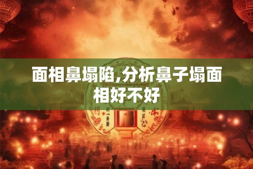 面相鼻塌陷,分析鼻子塌面相好不好