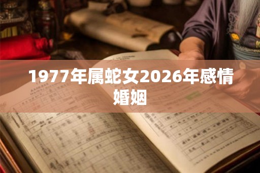 1977年属蛇女2026年感情婚姻