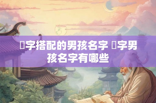 璟字搭配的男孩名字 璟字男孩名字有哪些