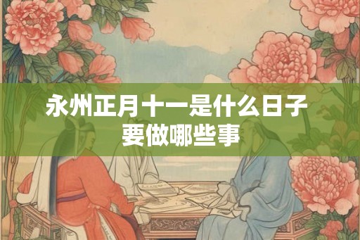 永州正月十一是什么日子 要做哪些事