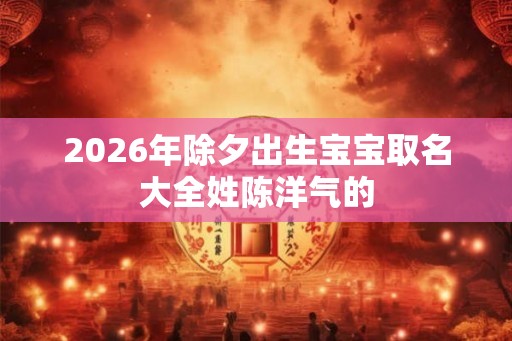 2026年除夕出生宝宝取名大全姓陈洋气的