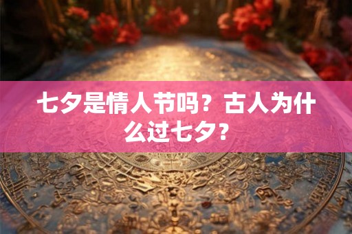 七夕是情人节吗？古人为什么过七夕？