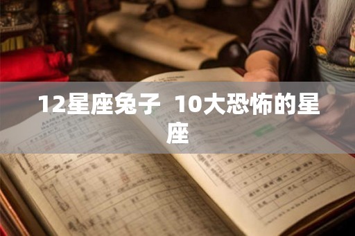 12星座兔子  10大恐怖的星座