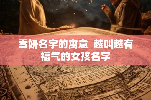 雪妍名字的寓意  越叫越有福气的女孩名字