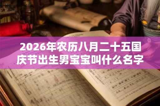 2026年农历八月二十五国庆节出生男宝宝叫什么名字好