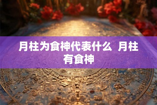 月柱为食神代表什么  月柱有食神