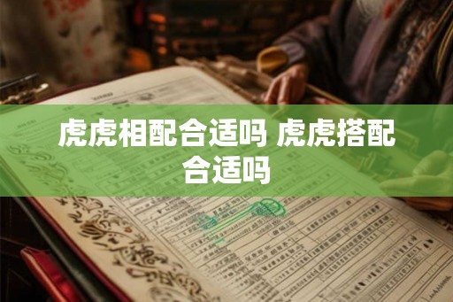 虎虎相配合适吗 虎虎搭配合适吗