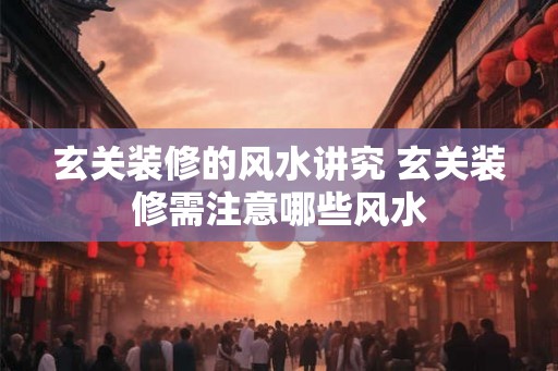 玄关装修的风水讲究 玄关装修需注意哪些风水