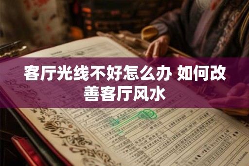 客厅光线不好怎么办 如何改善客厅风水