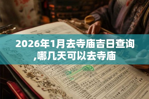 2026年1月去寺庙吉日查询,哪几天可以去寺庙 2026年1月去寺庙吉日查询,哪几天可以去寺庙