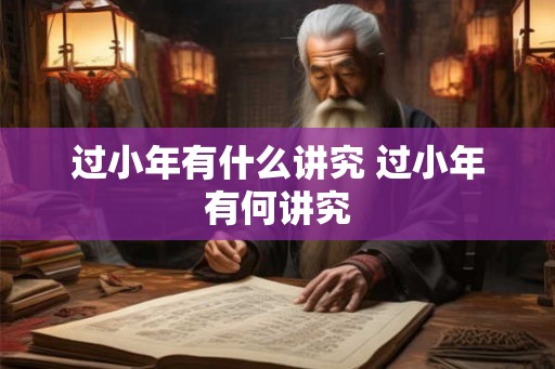 过小年有什么讲究 过小年有何讲究