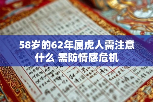 58岁的62年属虎人需注意什么 需防情感危机