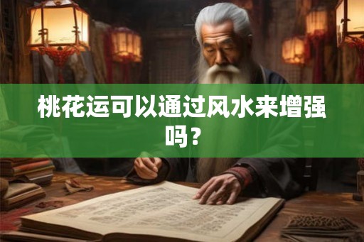桃花运可以通过风水来增强吗？