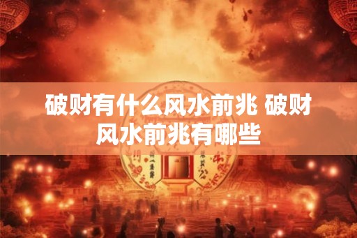 破财有什么风水前兆 破财风水前兆有哪些
