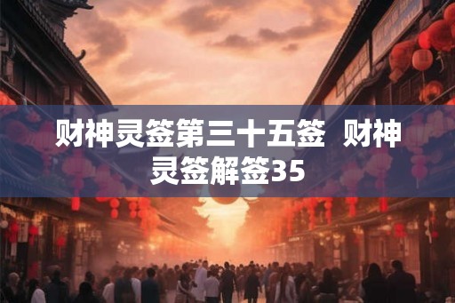 财神灵签第三十五签  财神灵签解签35
