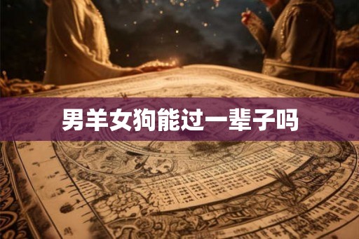 男羊女狗能过一辈子吗