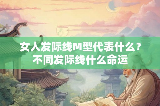 女人发际线M型代表什么？不同发际线什么命运