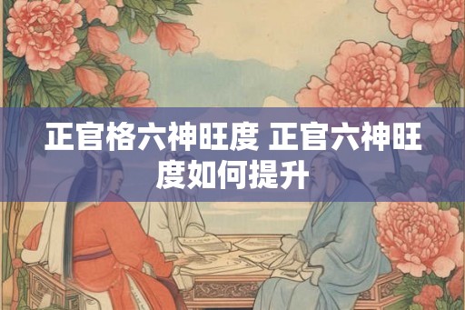 正官格六神旺度 正官六神旺度如何提升