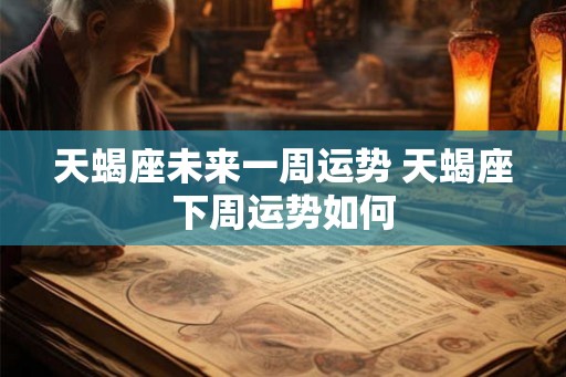 天蝎座未来一周运势 天蝎座下周运势如何