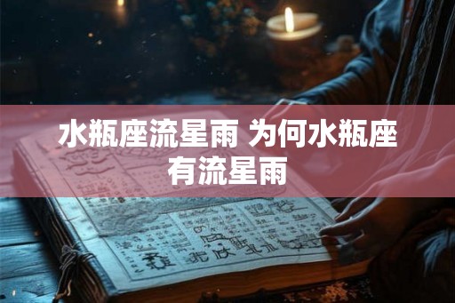 水瓶座流星雨 为何水瓶座有流星雨 水瓶座流星雨 为何水瓶座有流星雨