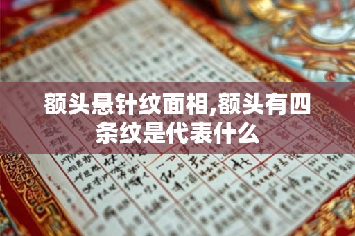 额头悬针纹面相,额头有四条纹是代表什么