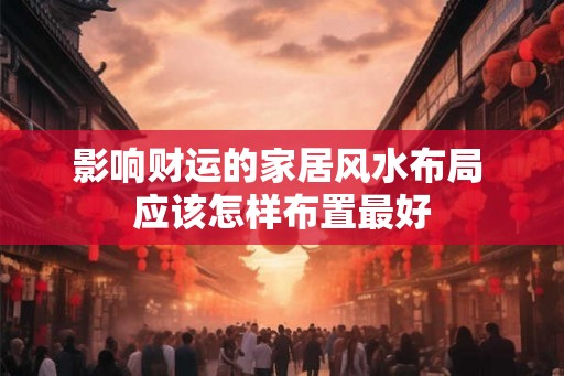 影响财运的家居风水布局 应该怎样布置最好