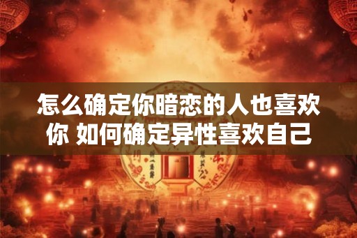 怎么确定你暗恋的人也喜欢你 如何确定异性喜欢自己