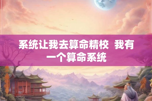 系统让我去算命精校  我有一个算命系统