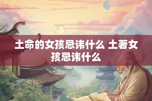 土命的女孩忌讳什么 土著女孩忌讳什么