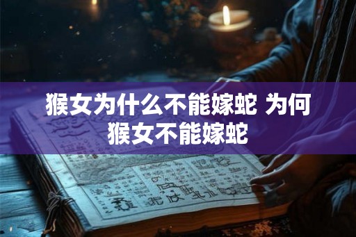 猴女为什么不能嫁蛇 为何猴女不能嫁蛇 猴女为什么不能嫁蛇 为何猴女不能嫁蛇