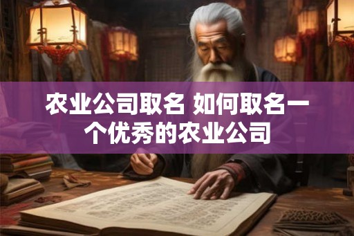 农业公司取名 如何取名一个优秀的农业公司 农业公司取名 如何取名一个优秀的农业公司