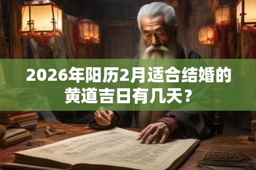 2026年阳历2月适合结婚的黄道吉日有几天? 2026年阳历2月适合结婚的黄道吉日有几天?