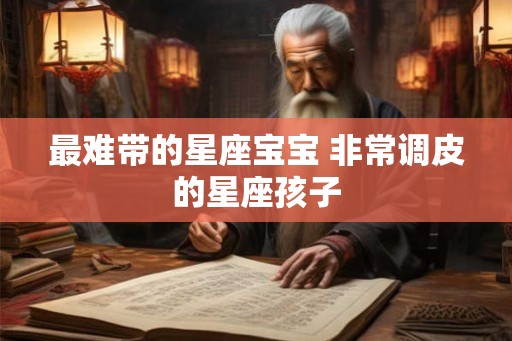 最难带的星座宝宝 非常调皮的星座孩子